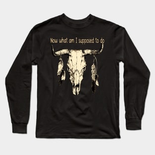 Now What Am I Supposed To Do Bull Skull Outlaw Music Feathers Vintage Long Sleeve T-Shirt